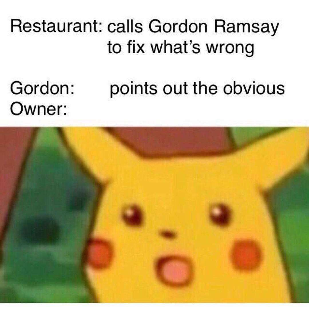 Restaurant: calls Gordon Ramsay Gordon: Owner: to fix what's wrong. Gordon owner: Points out the obvious.