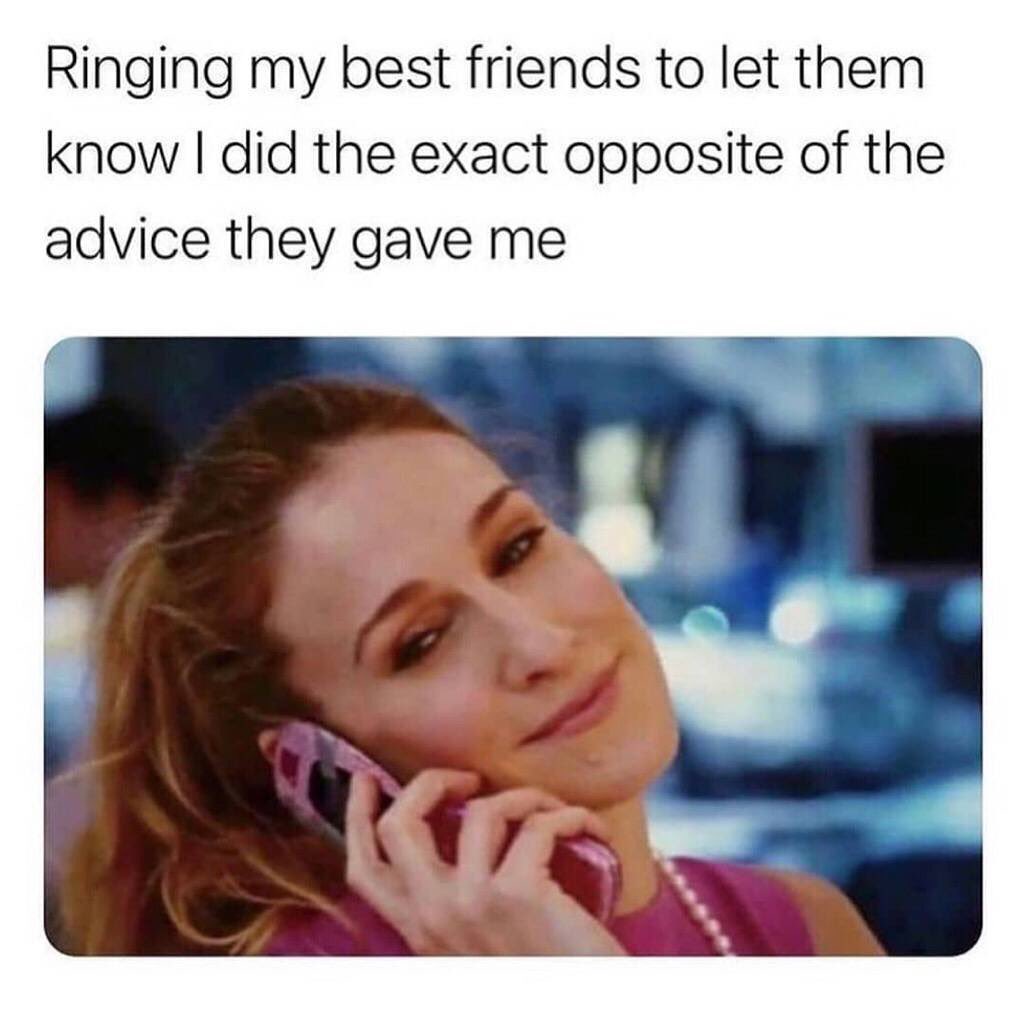 Ringing my best friends to let them know I did the exact opposite of the advice they gave me.