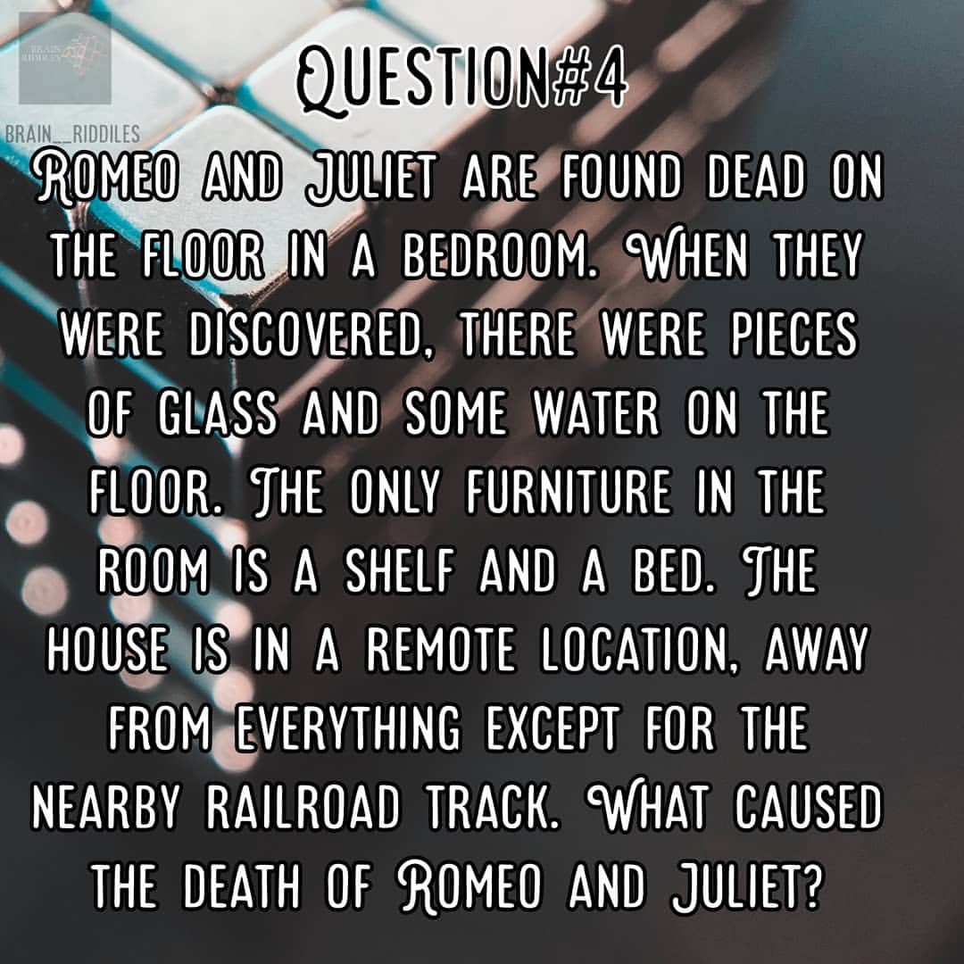 Romeo and Juliet dead on the floor in a bedroom. When they were discovered, there were pieces and some water on the floor. The only furniture in the room is a shelf and a bed. The house is in a remote location, away except for the nearby railroad track. What caused the death of Romeo and Juliet?