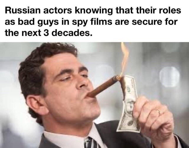 Russian actors knowing that their roles as bad guys in spy films are secure for the next 3 decades.