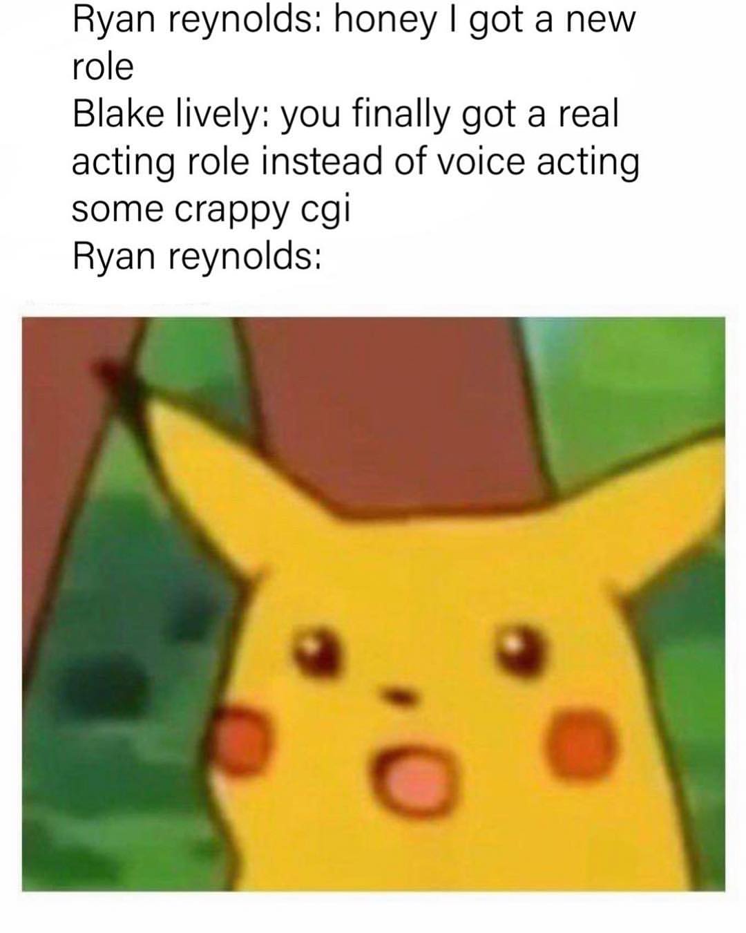 Ryan reynolds: honey I got a new role.  Blake lively: you finally got a real acting role instead of voice acting some crappy cgi.  Ryan reynolds: