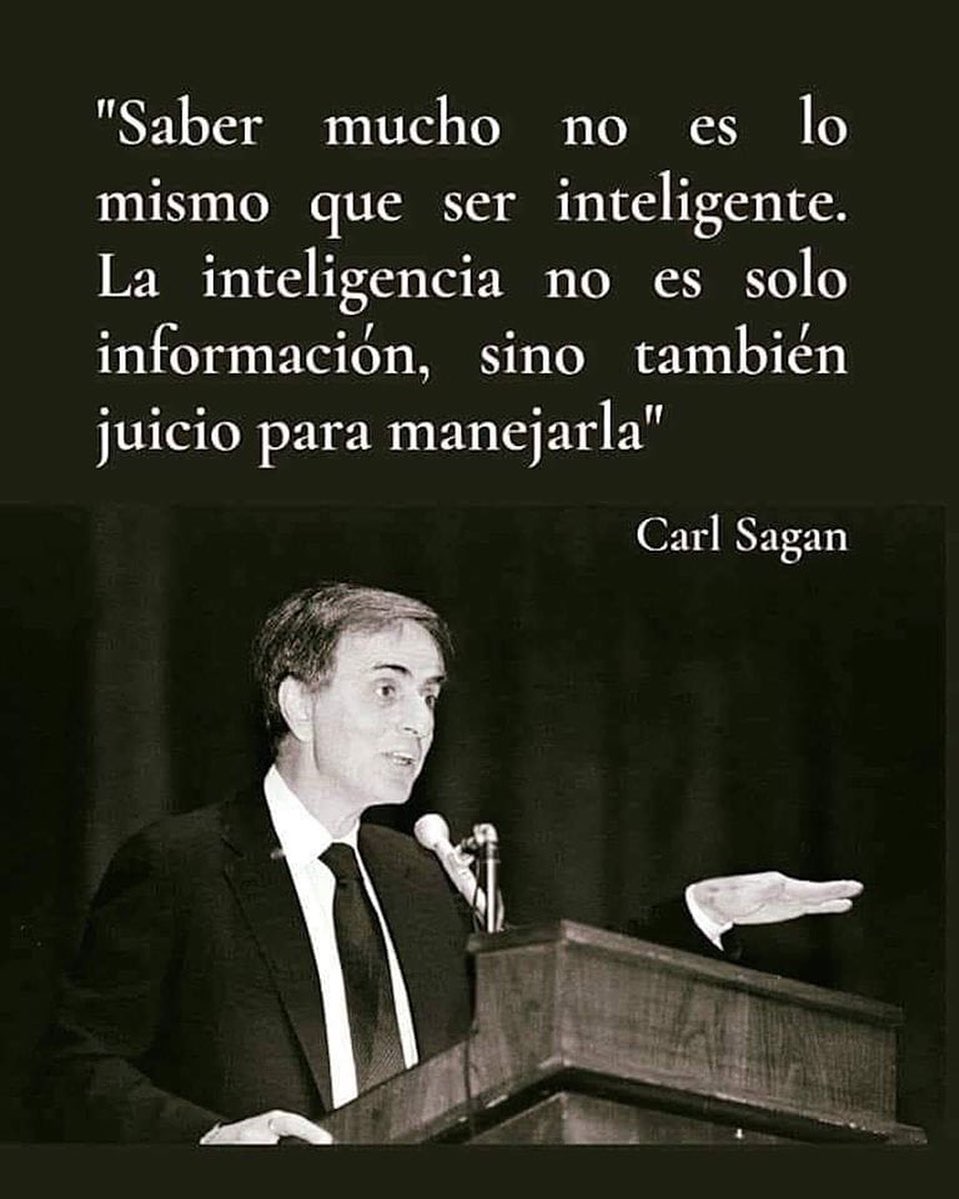 "Saber mucho no es lo mismo que ser inteligente. La inteligencia no es sólo información, sino también juicio para manejarla".  Carl Sagan