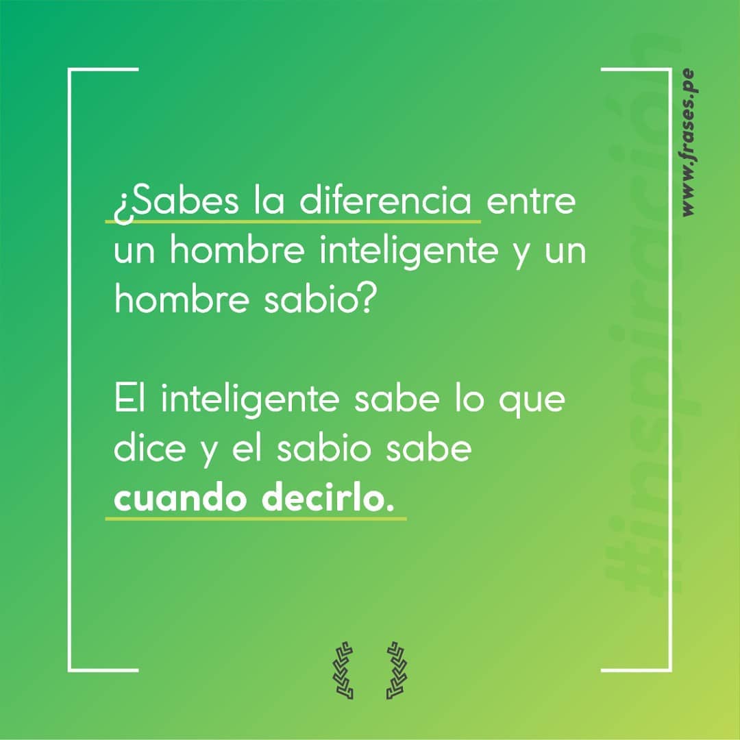 ¿Sabes la diferencia entre un hombre inteligente y un hombre sabio? El inteligente sabe lo que dice y el sabio sabe cuando decirlo.