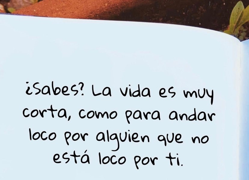 ¿Sabes? La vida es muy corta como para andar loco por alguien que no está loco por ti.