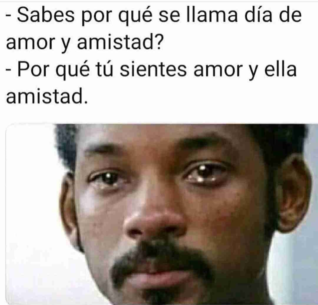 Sabes por qué se llama día de amor y amistad?  Por qué tú sientes amor y ella amistad.