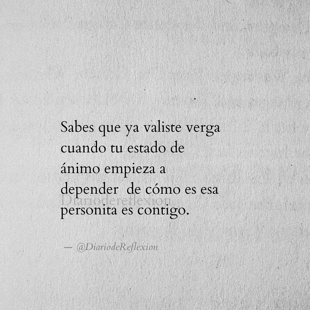 Sabes que ya valiste verga cuando tu estado de ánimo empieza a depender de cómo es esa personita es contigo.