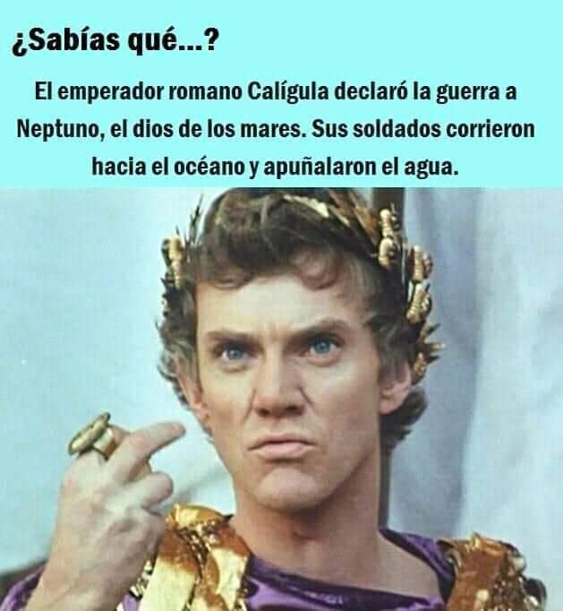 ¿Sabías qué...? El emperador romano Calígula declaró la guerra a Neptuno, el dios de los mares. Sus soldados corrieron hacia el océano y apuñalaron el agua.