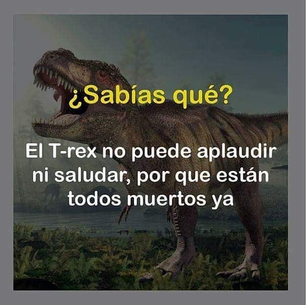¿Sabías qué? El T-rex no puede aplaudir ni saludar, por que están todos muertos ya.