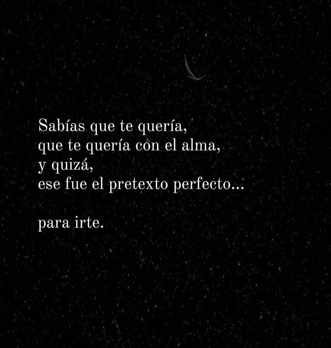 Sabías que te quería, que te quería con el alma, y quizá, ese fue el pretexto perfecto... para irte.