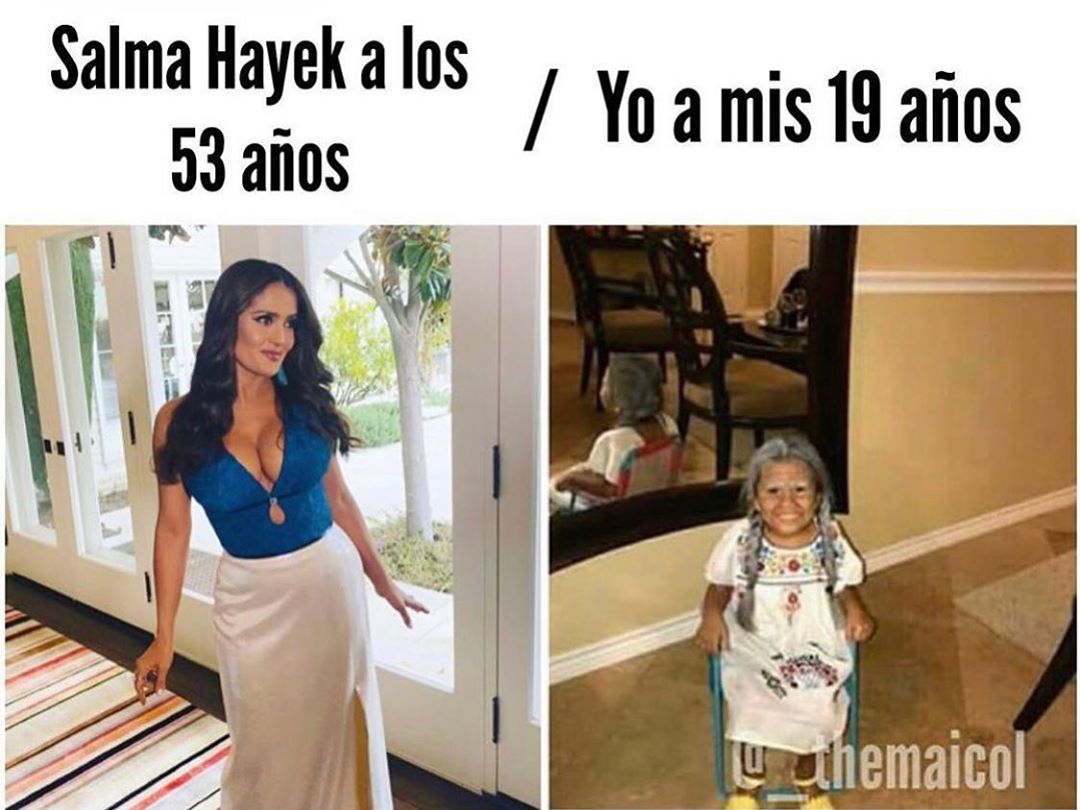Salma Hayek a los 53 años. / Yo a mis 19 años.
