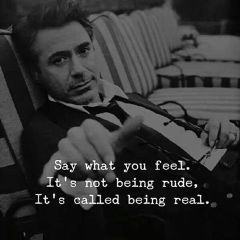 Say what you feel. It's not being rude, It's called being real.