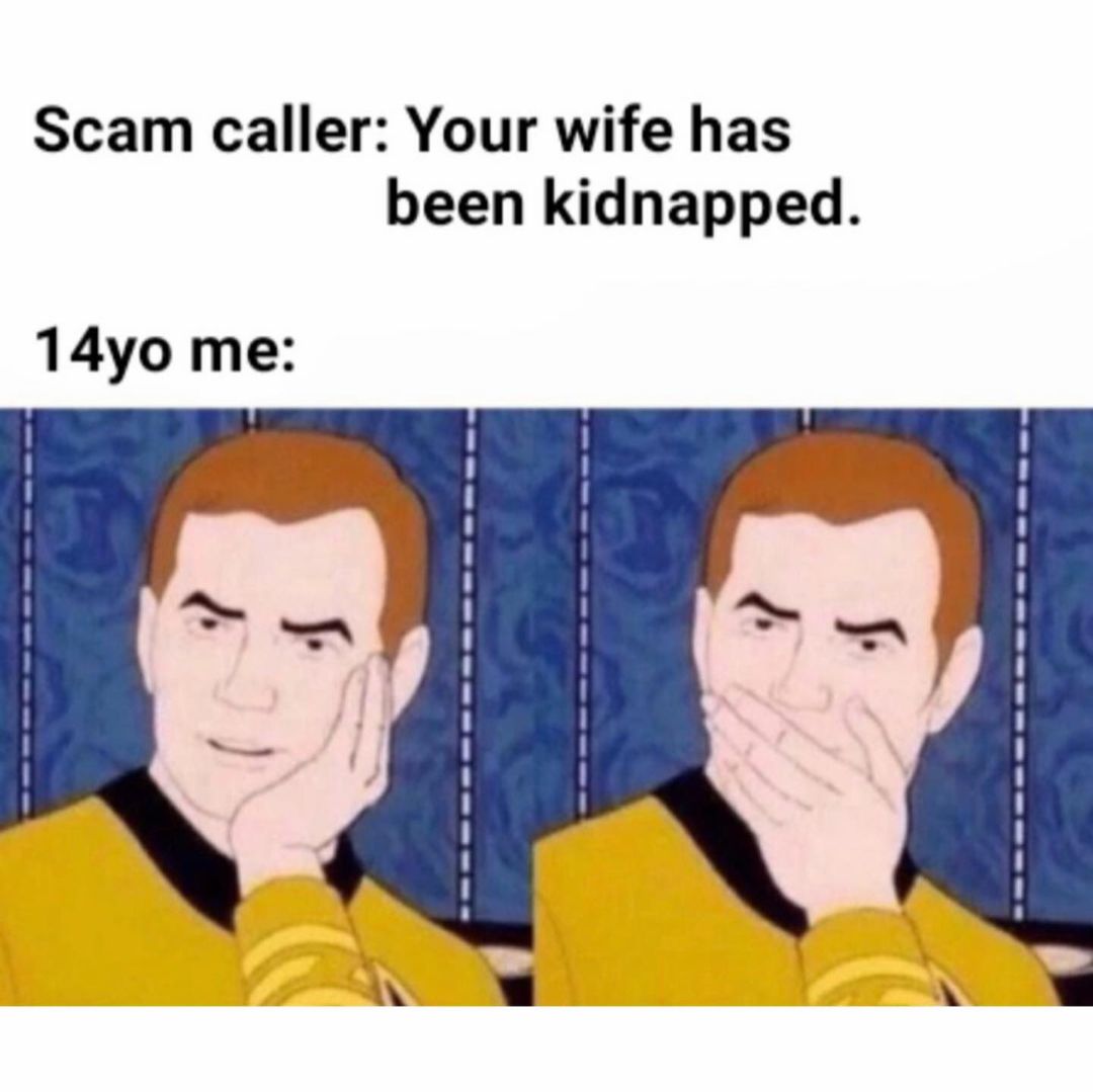 Scam caller: Your wife has been kidnapped. 14yo me: