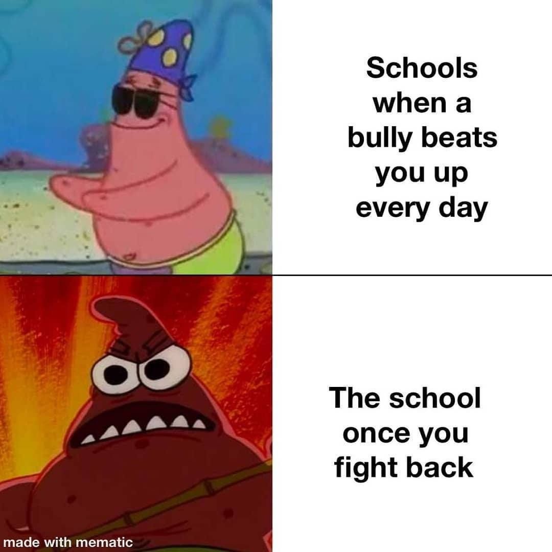 Schools when a bully beats you up every day. The school once you fight back.