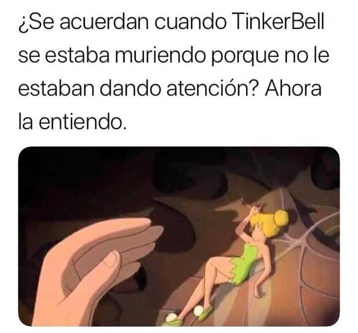 ¿Se acuerdan cuando Tinkerbell se estaba muriendo porque no le estaban dando atención? Ahora la entiendo.