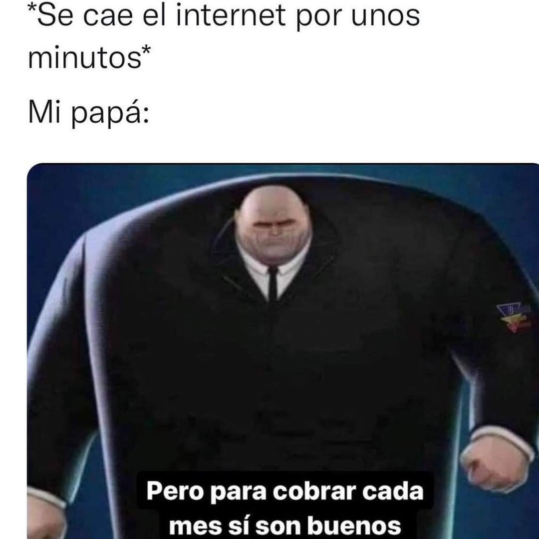 *Se cae el internet por unos minutos*  Mi papá: Pero para cobrar cada mes sí son buenos.