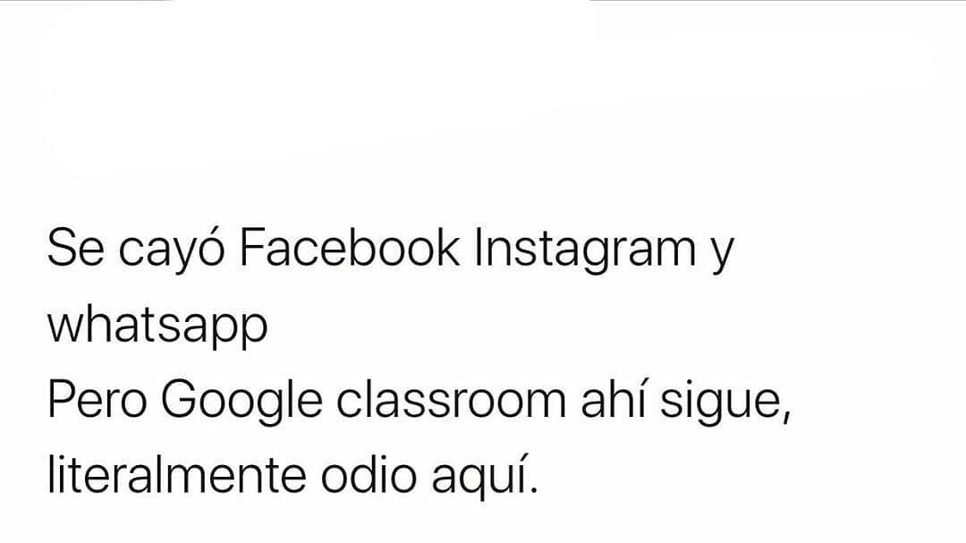 Se cayó Facebook, Instagram y WhatsApp.  Pero Google classroom ahí sigue, literalmente odio aquí.