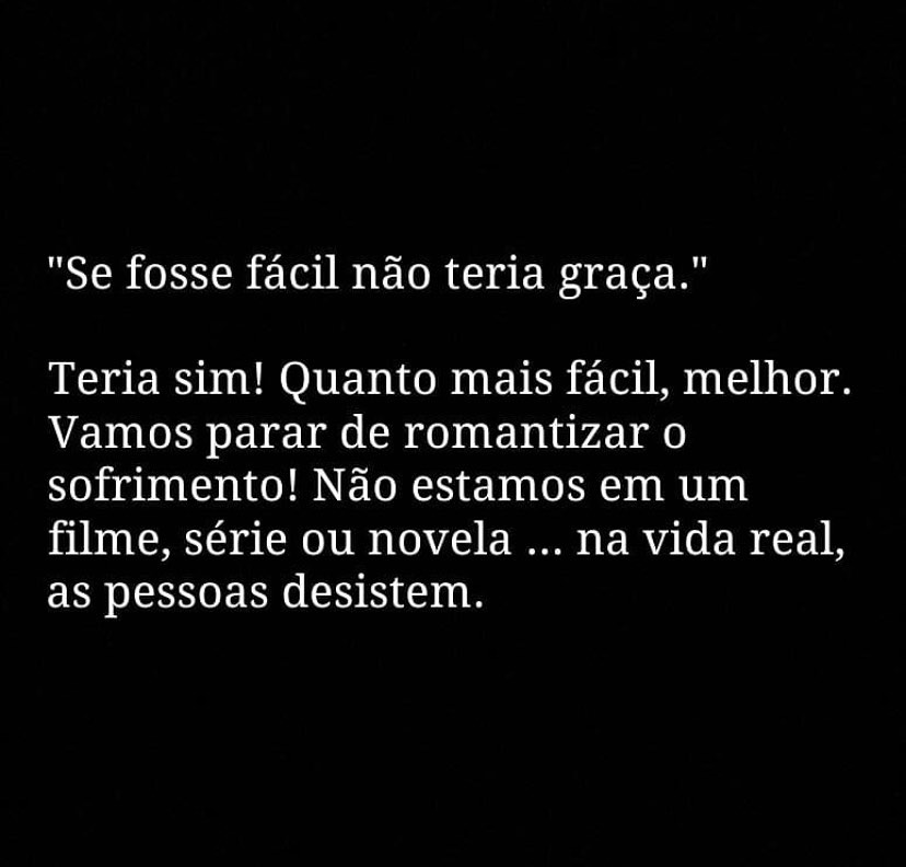 "Se fosse fácil não teria graça."  Teria sim! Quanto mais fácil, melhor. Vamos parar de romantizar o sofrimento! Não estamos em um filme, série ou novela... na vida real, as pessoas desistem.