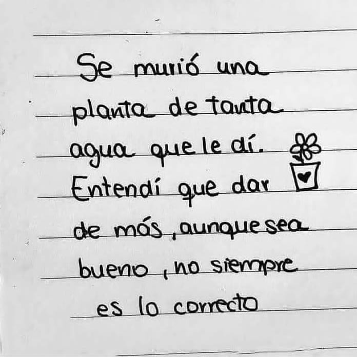 Se murió una plata de tanta agua que le di. Entendí que dar de más, aunque sea bueno, no siempre es lo correcto.