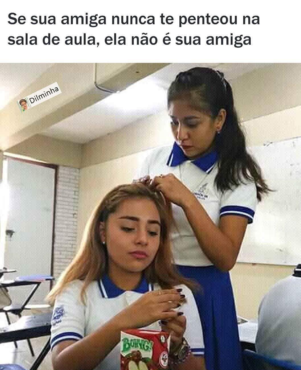 Se sua amiga nunca te penteou na sala de aula, ela não é sua amiga.