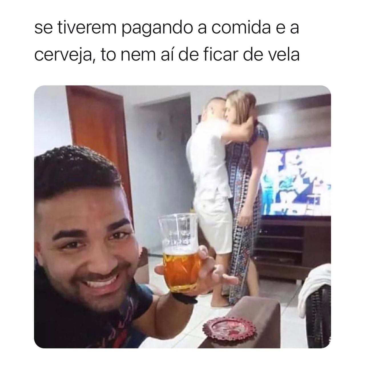 Se tiverem pagando a comida e a cerveja, to nem aí de ficar de vela.