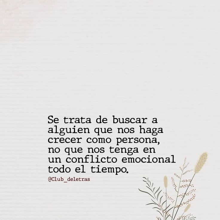 Se trata de buscar a alguien que nos haga crecer como persona, no que nos tenga en un conflicto emocional todo el tiempo.