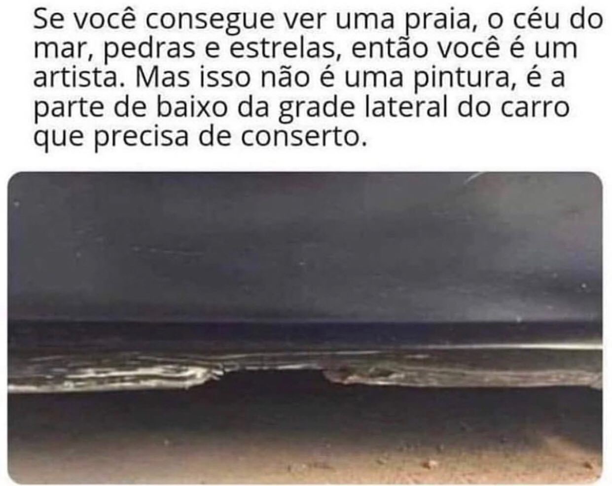 Se você consegue ver uma praia, o céu do mar, pedras e estrelas, então você é um artista. Mas isso não é uma pintura, é a parte de baixo da grade lateral do carro que precisa de conserto.