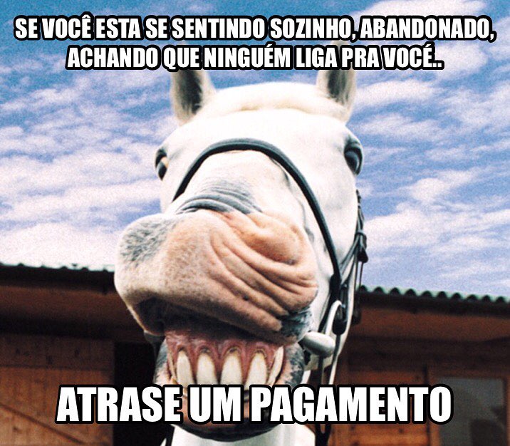 Se você está se sentindo sozinho, abandonado, achando que ninguém liga pra você...  Atrase um pagamento.