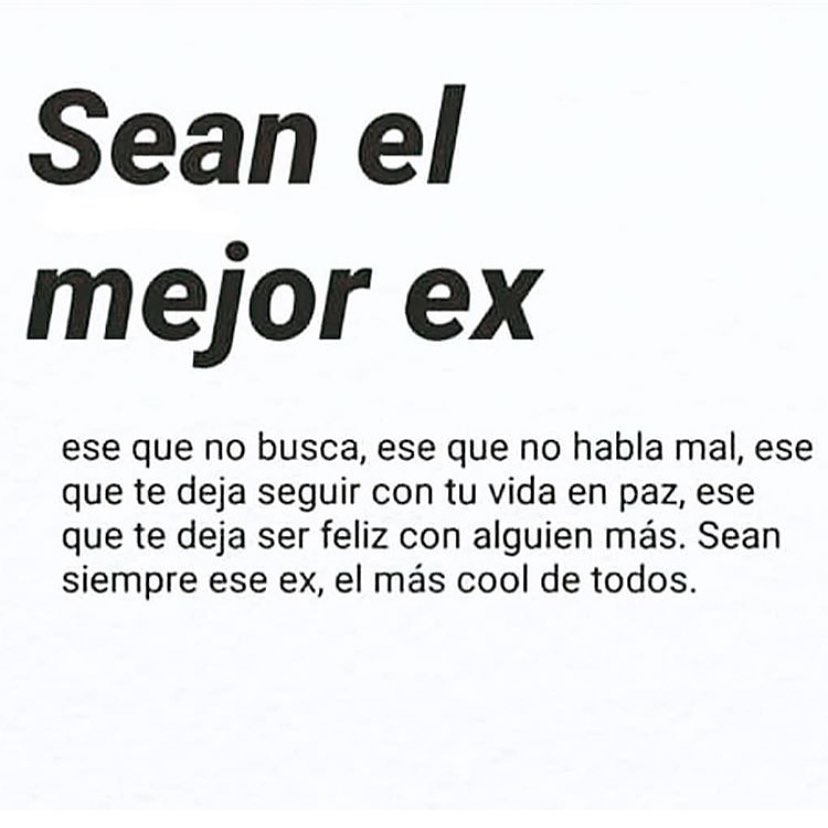 Sean el mejor ex. Ese que no busca, ese que no habla mal, ese que te deja seguir con tu vida en paz, ese que te deja ser feliz con alguien más. Sean siempre ese ex, el más cool de todos.