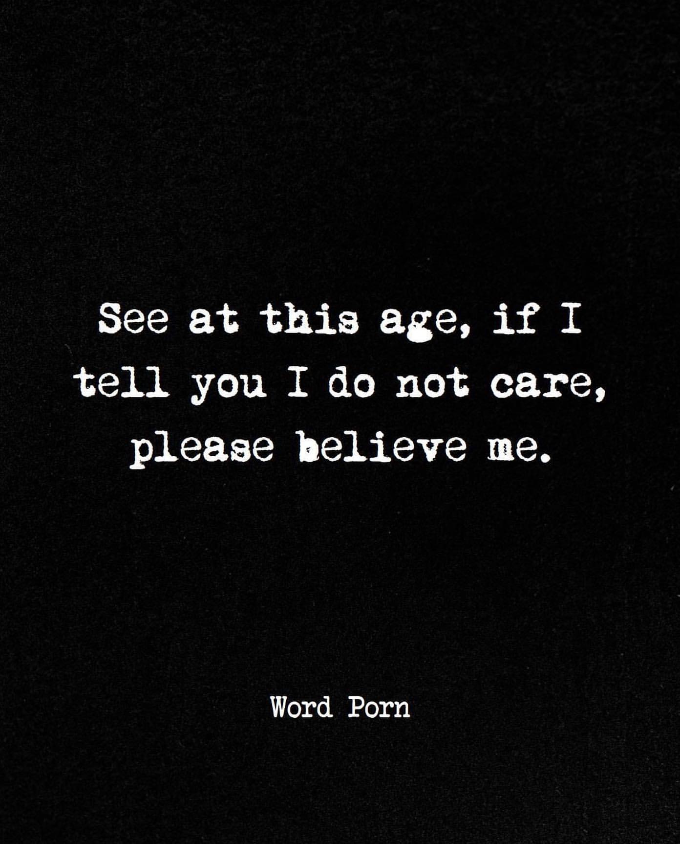 See at this age, if I tell you I do not care, please believe me.