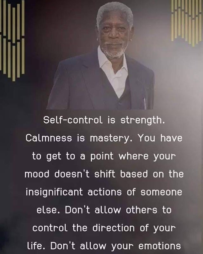 Self-control is strength. Calmness is mastery. You have to get to a point where your mood doesn't shift based on the insignificant actions of someone else. Don't allow others to control the direction of your life. Don't allow your emotions.
