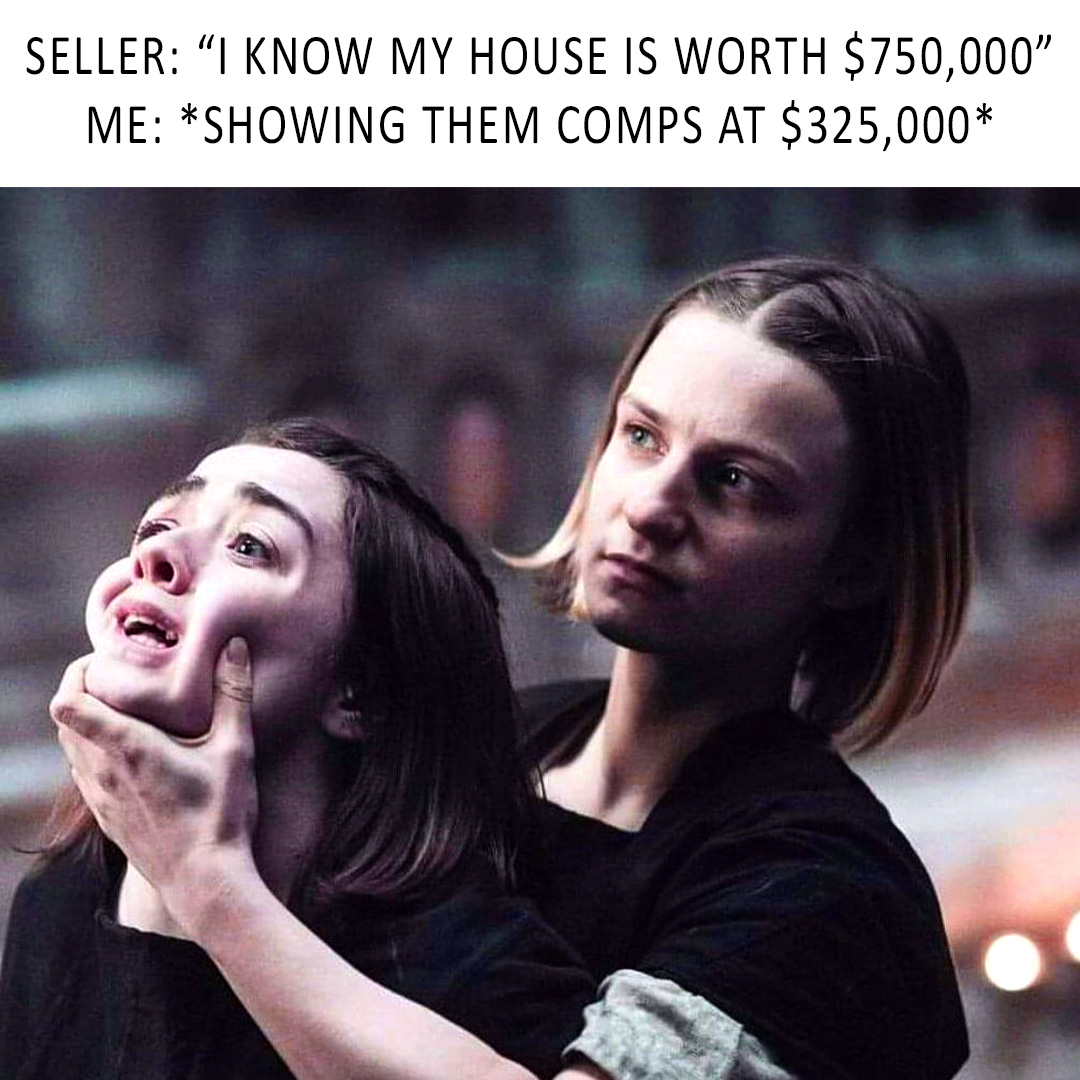 Seller: "I know my house is worth $750,000".  Me: *Showing them comps at $325,000*