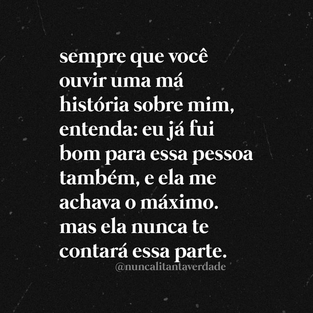 Sempre que você ouvir uma má história sobre mim, entenda: eu já fui bom para essa pessoa também, e ela me achava o máximo. Mas ela nunca te contará essa parte.