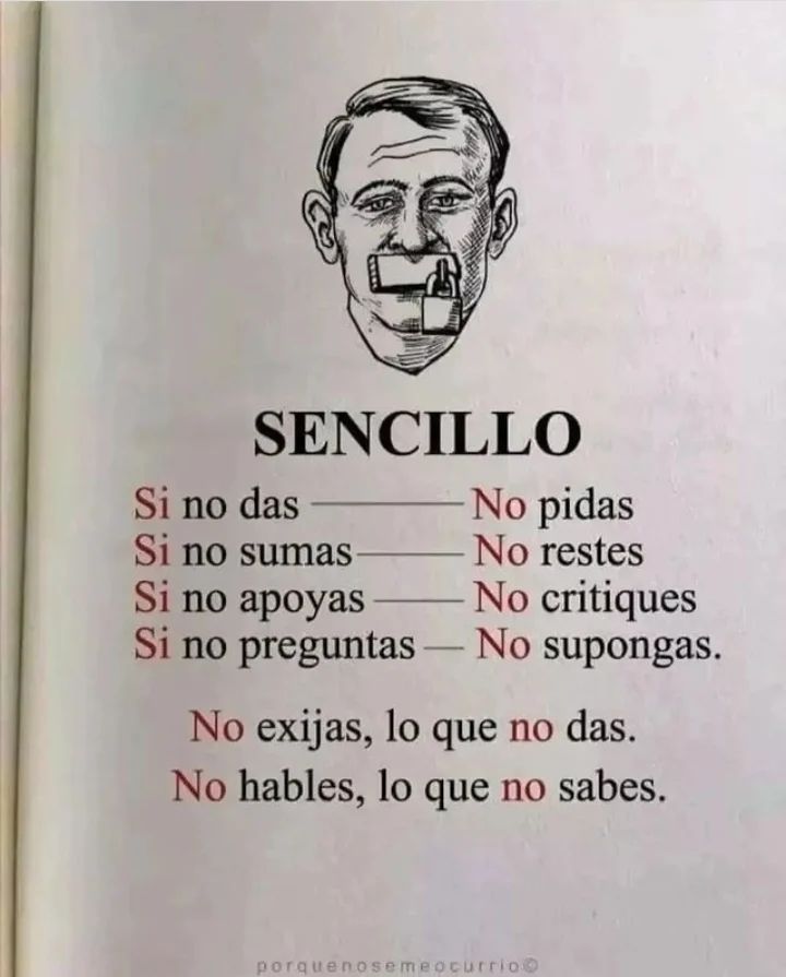 Sencillo. Si no das, no pidas. Si no sumas, no restes. Si no apoyas, no critiques. Si no preguntas, no supongas. No exijas, lo que no das. No hables, lo que no sabes.