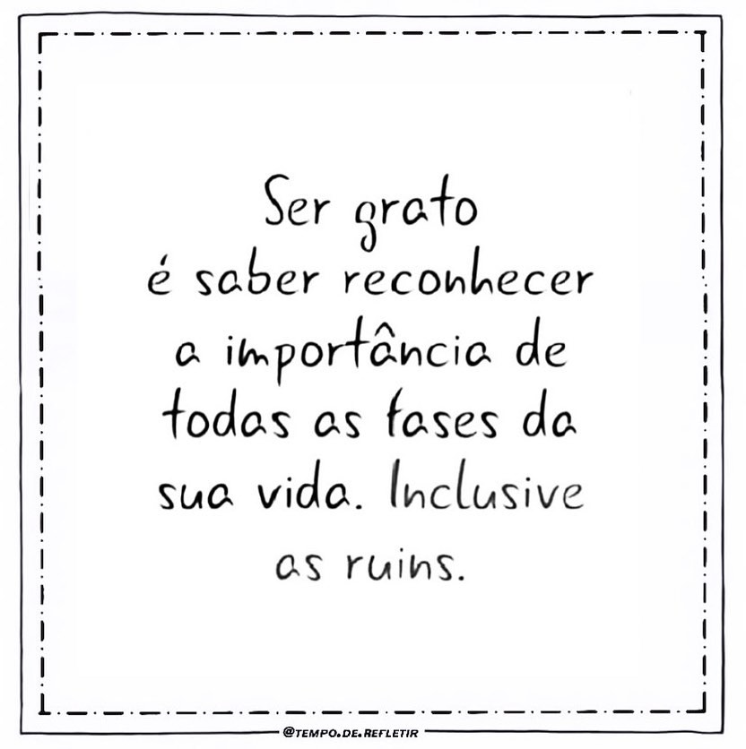 Ser grato é saber reconhecer a importância de todas as fases da sua vida. Inclusive as ruins.