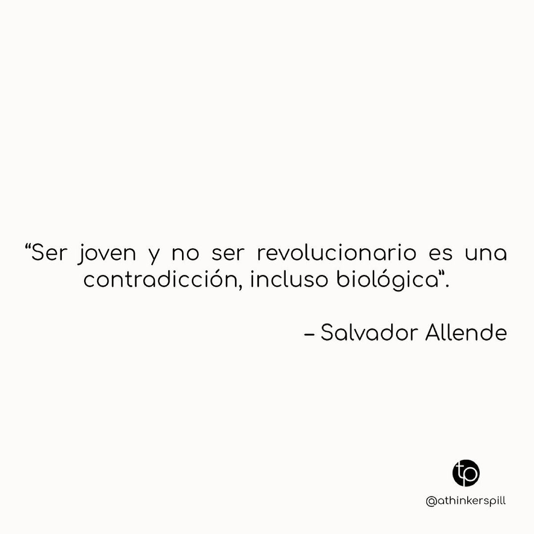 "Ser joven y no ser revolucionario es una contradicción, incluso biológica". Salvador Allende.