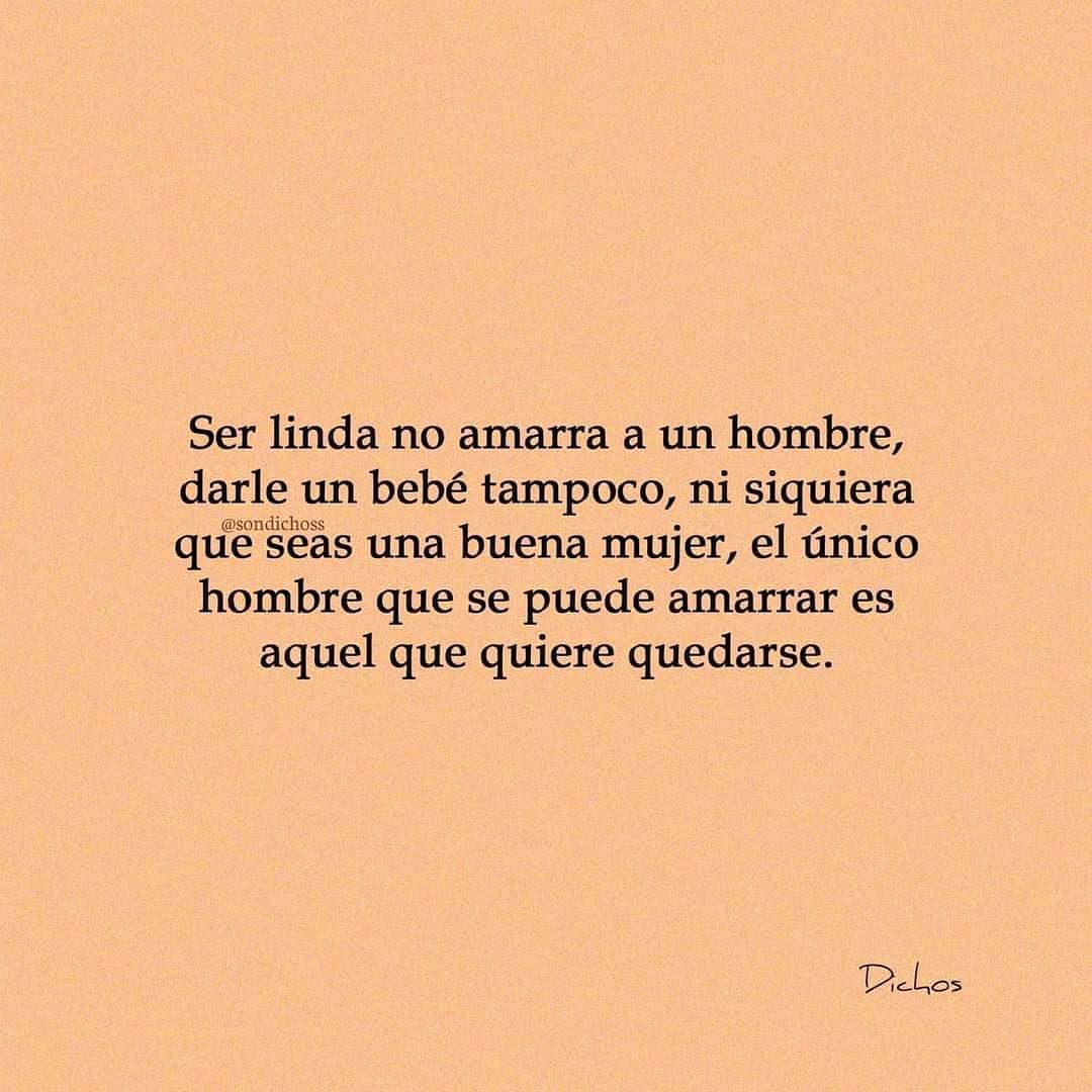 Ser linda no amarra a un hombre, darle un bebé tampoco, ni siquiera que seas una buena mujer, el único hombre que se puede amarrar es aquel que quiere quedarse.