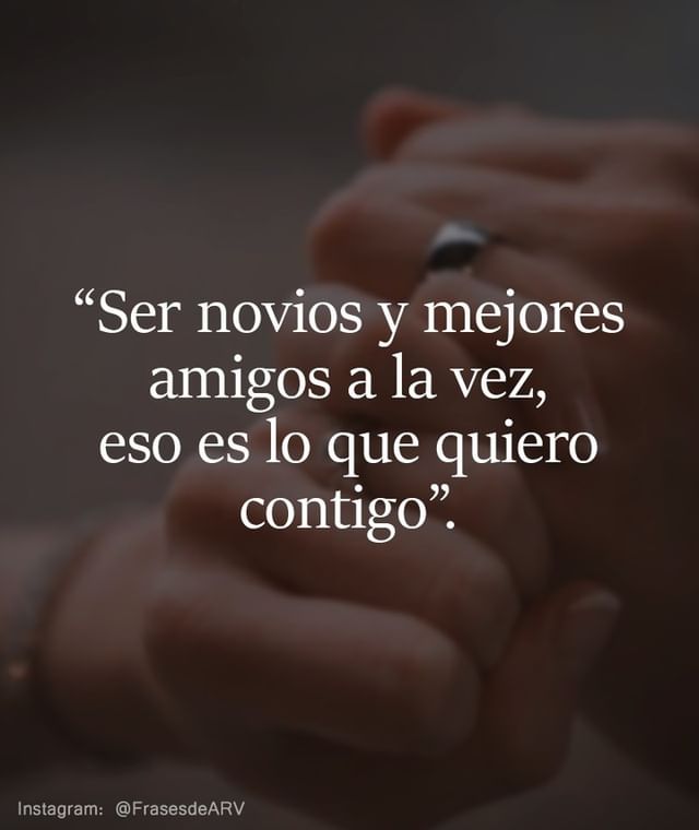 Ser novios y mejores amigos a la vez, eso es lo que quiero contigo. - Frases