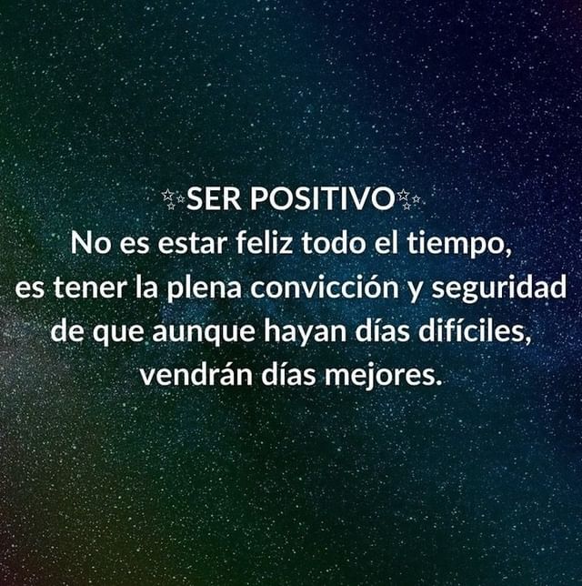 Ser positivo no es estar feliz todo el tiempo, es tenerla plena convicción y seguridad de que aunque hayan días difíciles, vendrán días mejores.