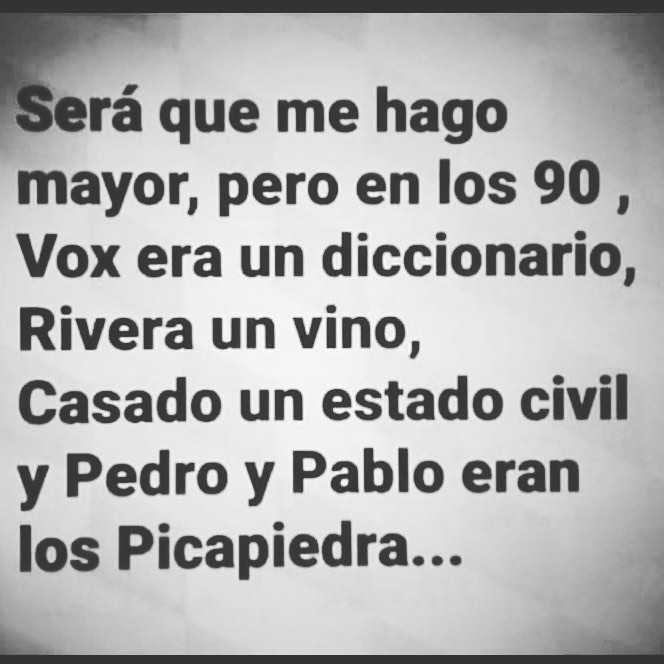 Será que me hago mayor, pero en los 90, Vox era un diccionario, Rivera un vino, Casado un estado civil y Pedro y Pablo eran los Picapiedra...