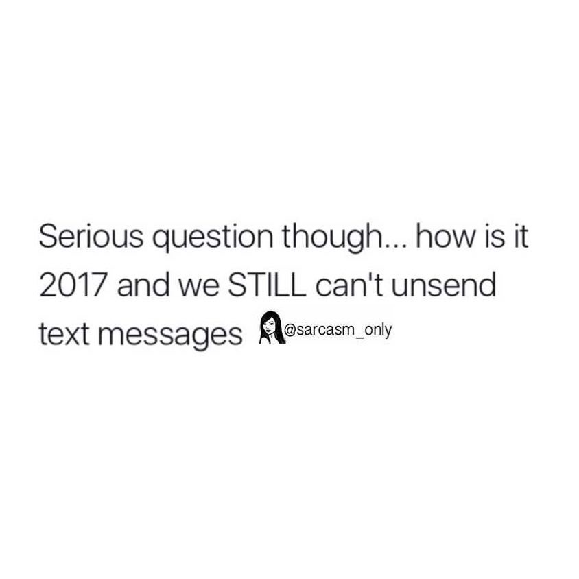 Serious question though... how is it 2017 and we still can't unsend text messages.