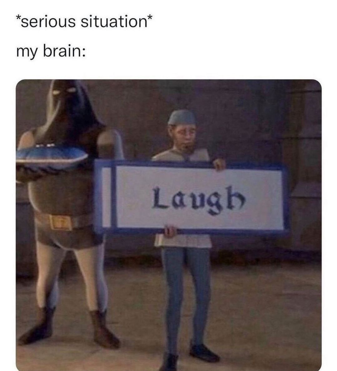 *Serious situation* My brain: Laugh.