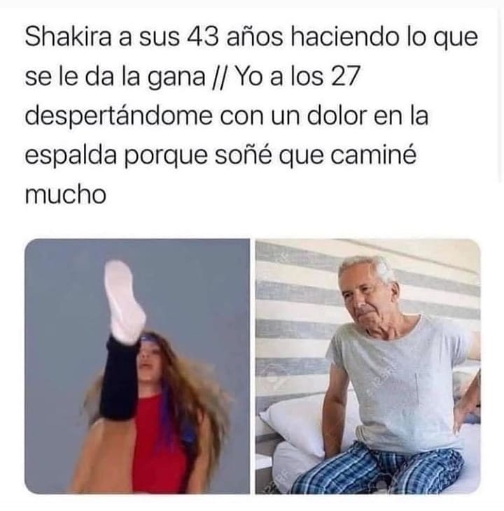 Shakira a sus 43 años haciendo lo que se le da la gana. // Yo a los 27 despertándome con un dolor en la espalda porque soñé que caminé mucho.