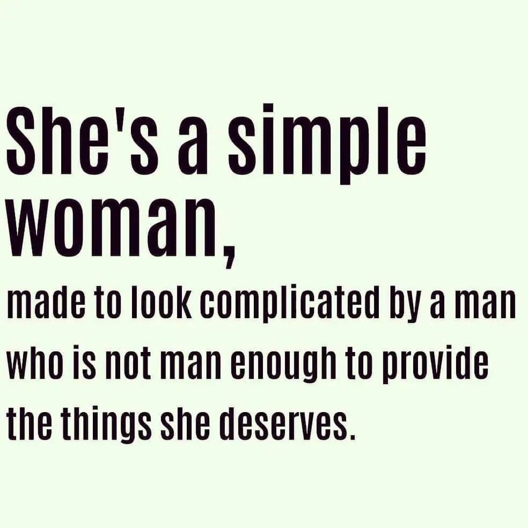 She's a simple woman, made to look complicated by a man who is not man enough to provide the things she deserves.