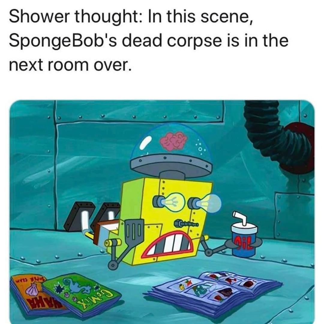 Shower thought: In this scene, SpongeBob's dead corpse is in the next room over.