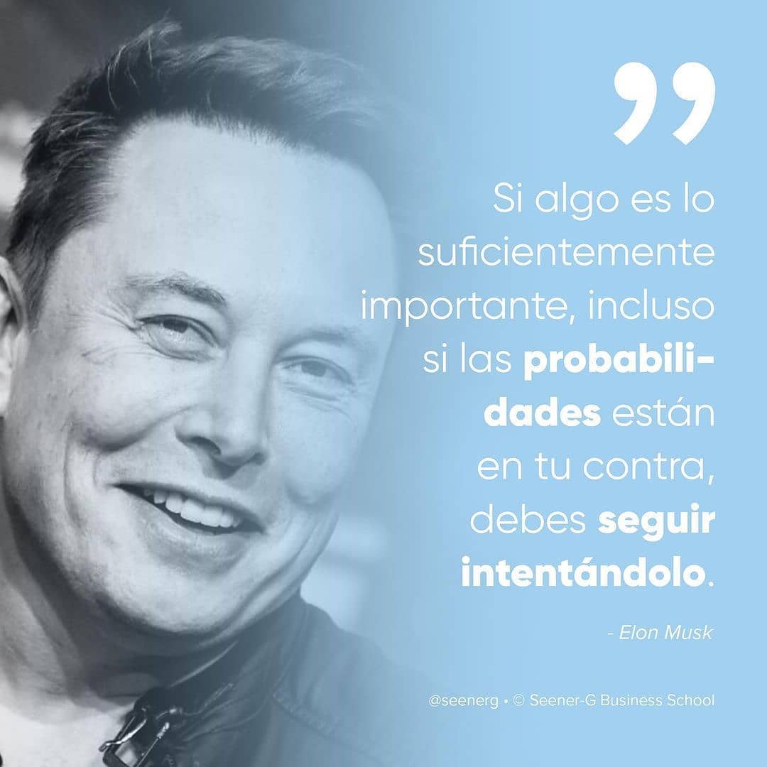 "Si algo es lo suficientemente importante, incluso si las probabilidades están en tu contra, debes seguir intentándolo." Elon Musk.