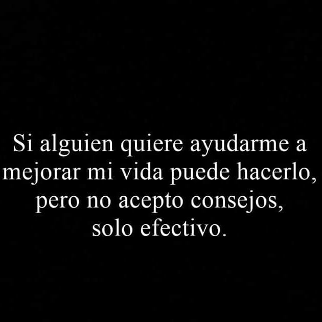 Si alguien quiere ayudarme a mejorar mi vida puede hacerlo, pero no acepto consejos, solo efectivo.