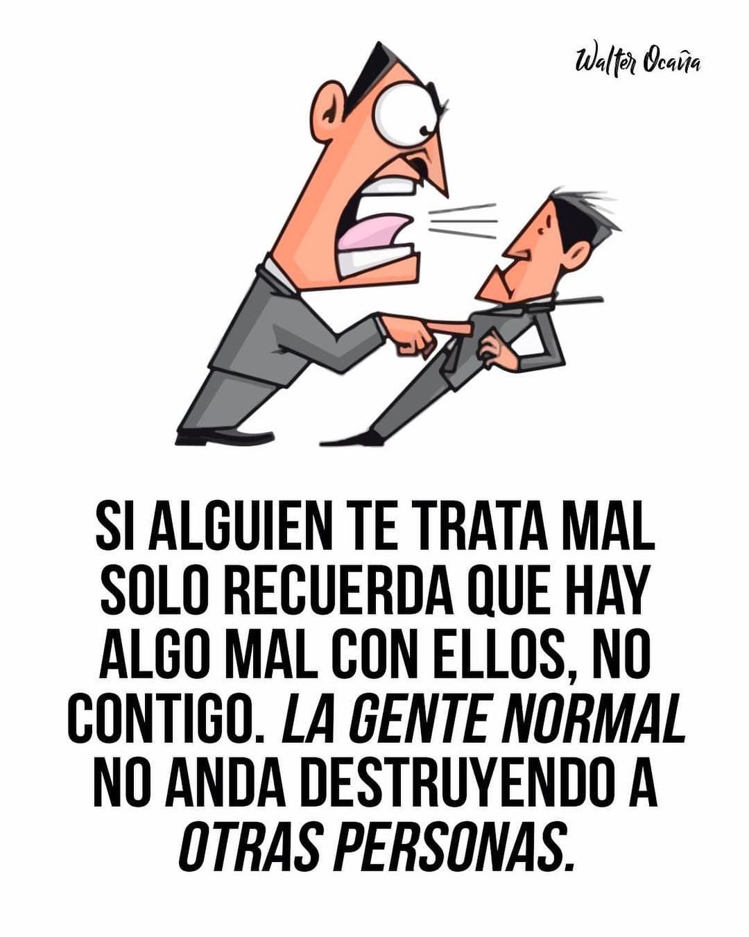 Si alguien te trata mal solo recuerda que hay algo mal con ellos, no contigo. La gente normal no anda destruyendo a otras personas.