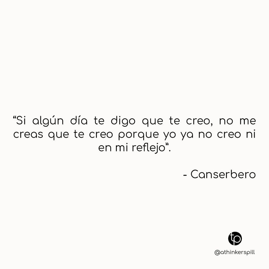 "Si algún día te digo que te creo, no me creas que te creo porque ya yo no creo ni en mi reflejo". Canserbero.