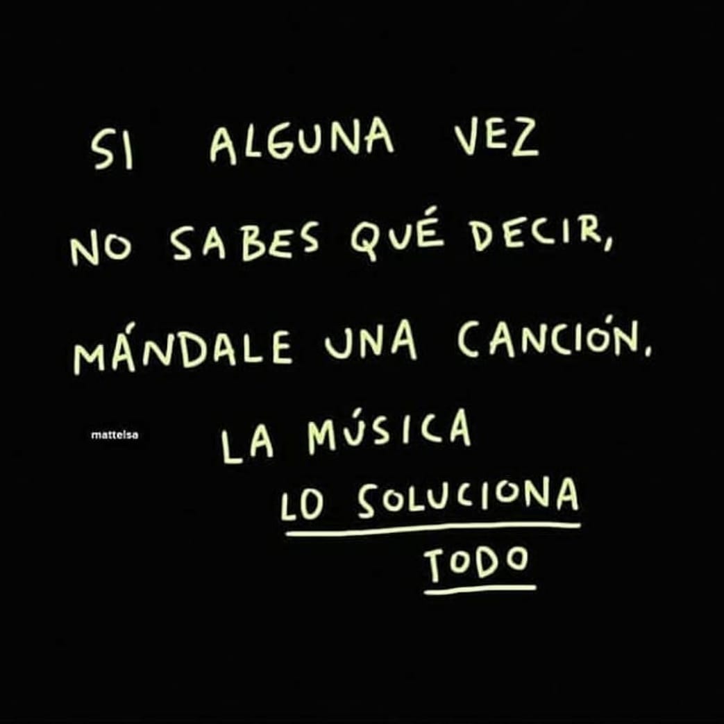 Si alguna vez no sabes qué decir, mándale una canción. La música lo soluciona todo.