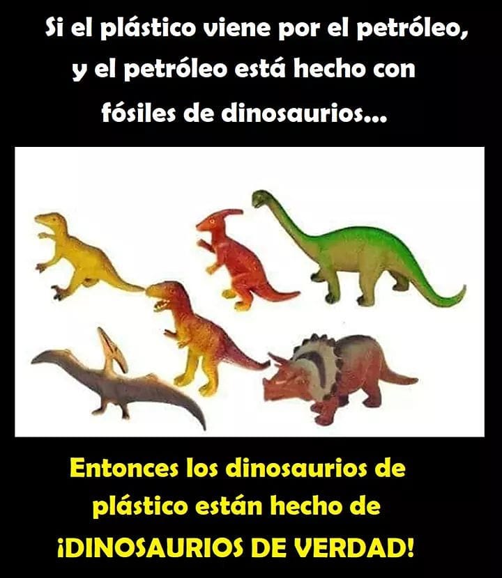Si el plástico viene por el petróleo, y el petróleo está hecho con fósiles de dinosaurios... Entonces los dinosaurios de plástico están hecho de dinosaurios de verdad!